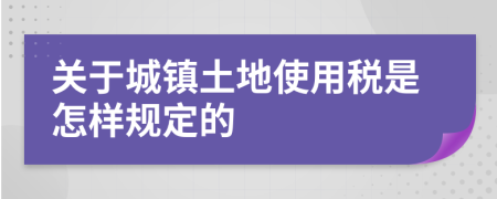 关于城镇土地使用税是怎样规定的