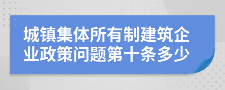 城镇集体所有制建筑企业政策问题第十条多少