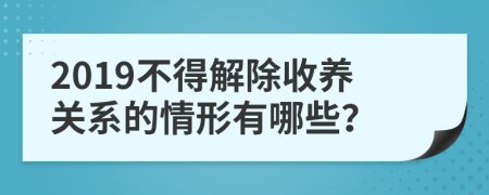 2019不得解除收养关系的情形有哪些？