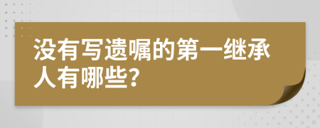 没有写遗嘱的第一继承人有哪些？