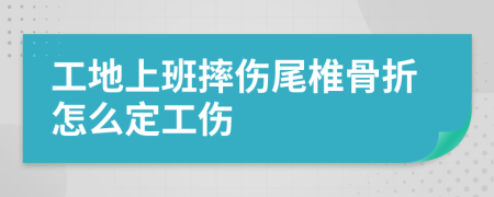 工地上班摔伤尾椎骨折怎么定工伤
