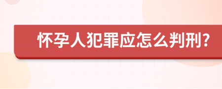 怀孕人犯罪应怎么判刑?