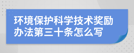 环境保护科学技术奖励办法第三十条怎么写