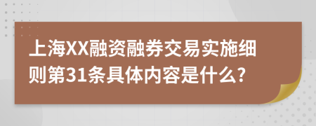 上海XX融资融券交易实施细则第31条具体内容是什么?