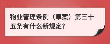 物业管理条例（草案）第三十五条有什么新规定?