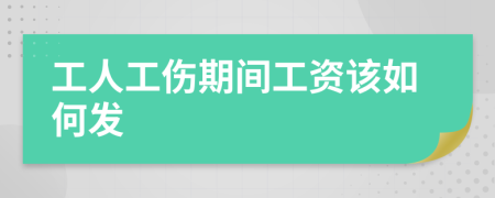 工人工伤期间工资该如何发