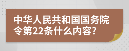 中华人民共和国国务院令第22条什么内容?