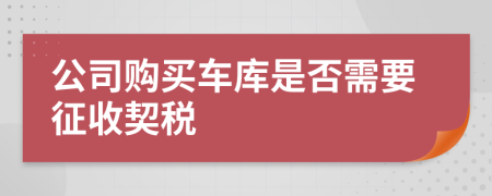 公司购买车库是否需要征收契税