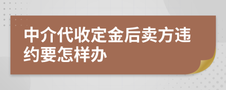 中介代收定金后卖方违约要怎样办