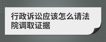 行政诉讼应该怎么请法院调取证据