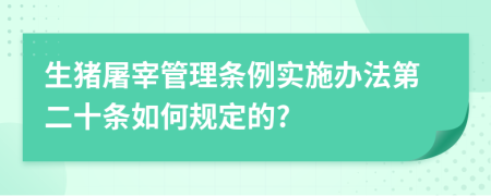 生猪屠宰管理条例实施办法第二十条如何规定的?