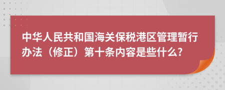 中华人民共和国海关保税港区管理暂行办法（修正）第十条内容是些什么?