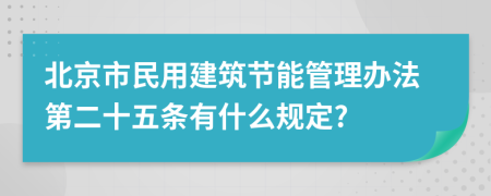 北京市民用建筑节能管理办法第二十五条有什么规定?