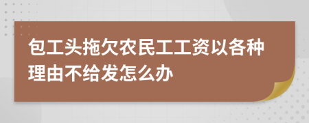 包工头拖欠农民工工资以各种理由不给发怎么办