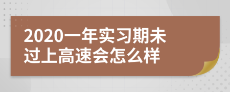 2020一年实习期未过上高速会怎么样