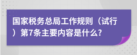 国家税务总局工作规则（试行）第7条主要内容是什么?