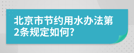 北京市节约用水办法第2条规定如何?