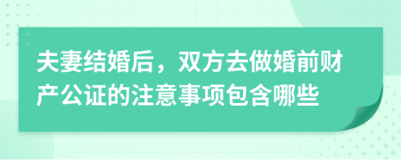 夫妻结婚后，双方去做婚前财产公证的注意事项包含哪些