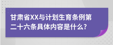 甘肃省XX与计划生育条例第二十六条具体内容是什么?