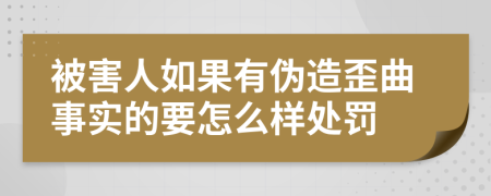 被害人如果有伪造歪曲事实的要怎么样处罚