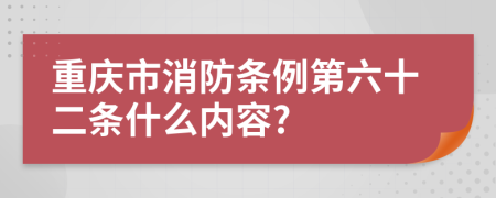 重庆市消防条例第六十二条什么内容?