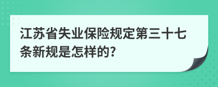 江苏省失业保险规定第三十七条新规是怎样的?