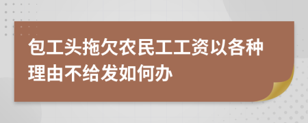 包工头拖欠农民工工资以各种理由不给发如何办