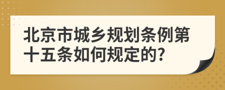 北京市城乡规划条例第十五条如何规定的?