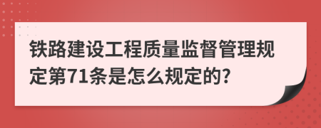 铁路建设工程质量监督管理规定第71条是怎么规定的?