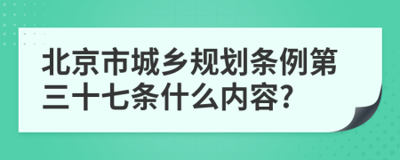 北京市城乡规划条例第三十七条什么内容?