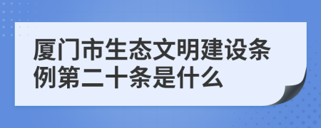 厦门市生态文明建设条例第二十条是什么