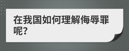 在我国如何理解侮辱罪呢？