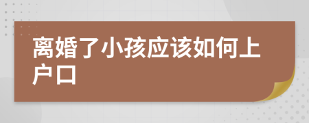 离婚了小孩应该如何上户口