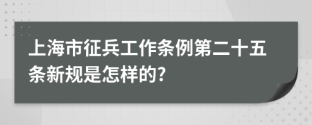 上海市征兵工作条例第二十五条新规是怎样的?