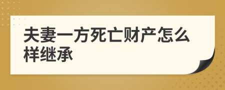 夫妻一方死亡财产怎么样继承