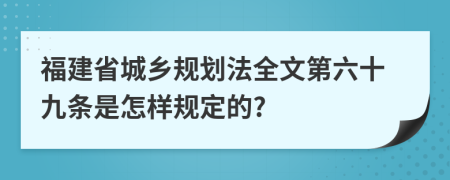 福建省城乡规划法全文第六十九条是怎样规定的?