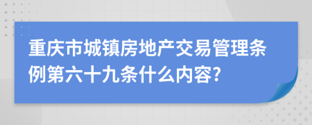 重庆市城镇房地产交易管理条例第六十九条什么内容?