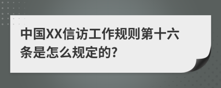 中国XX信访工作规则第十六条是怎么规定的?