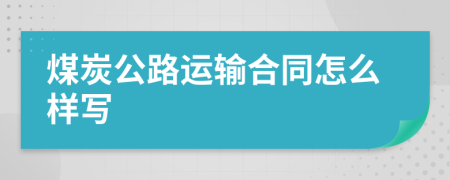 煤炭公路运输合同怎么样写