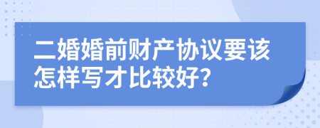 二婚婚前财产协议要该怎样写才比较好？