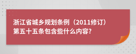 浙江省城乡规划条例（2011修订）第五十五条包含些什么内容?