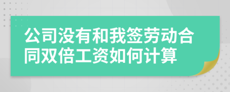 公司没有和我签劳动合同双倍工资如何计算