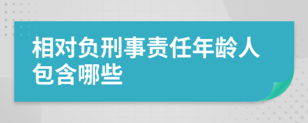相对负刑事责任年龄人包含哪些