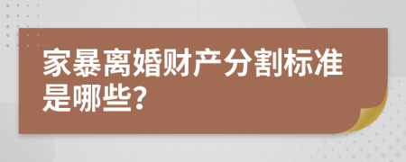 家暴离婚财产分割标准是哪些？