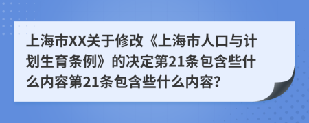 上海市XX关于修改《上海市人口与计划生育条例》的决定第21条包含些什么内容第21条包含些什么内容？