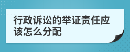 行政诉讼的举证责任应该怎么分配