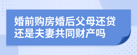 婚前购房婚后父母还贷还是夫妻共同财产吗