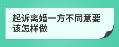 起诉离婚一方不同意要该怎样做