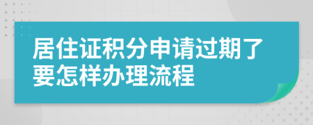 居住证积分申请过期了要怎样办理流程