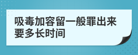吸毒加容留一般罪出来要多长时间